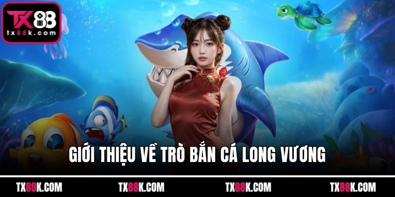 Giới thiệu về trò bắn cá Long Vương